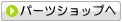 パーツショップへ パーツショップへ
